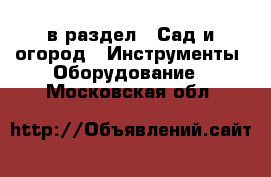  в раздел : Сад и огород » Инструменты. Оборудование . Московская обл.